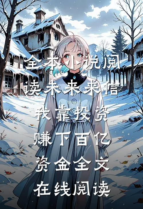 全本小说阅读未来来信我靠投资赚下百亿资金全文在线阅读