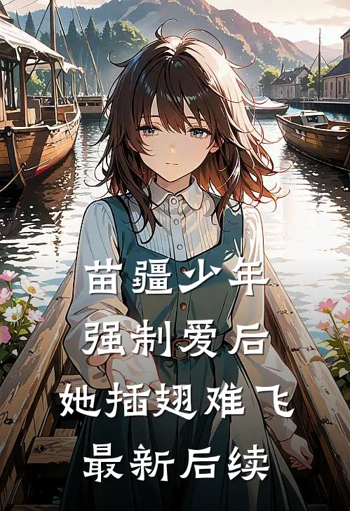苗疆少年强制爱后，她插翅难飞最新后续
