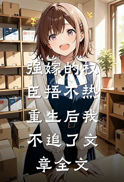 强嫁的权臣捂不热，重生后我不追了文章全文