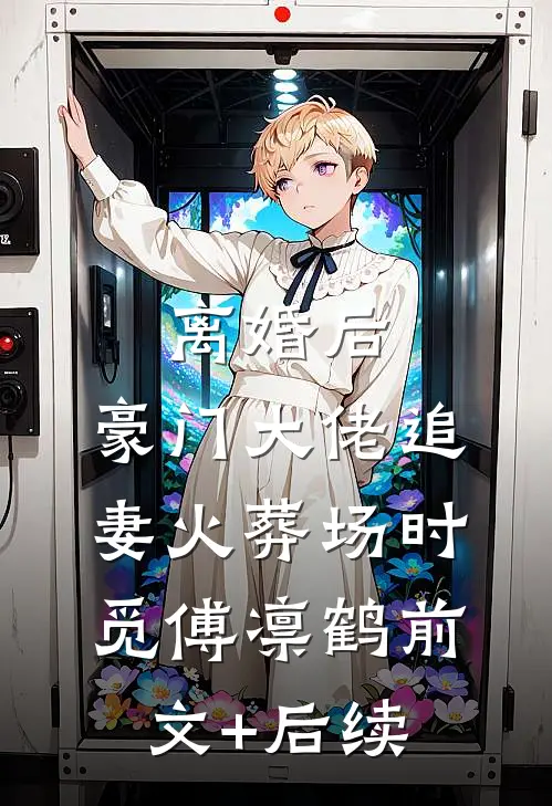 离婚后，豪门大佬追妻火葬场时觅傅凛鹤前文+后续