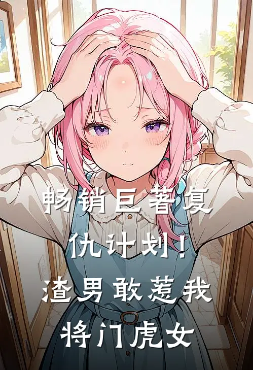 畅销巨著复仇计划！渣男敢惹我将门虎女