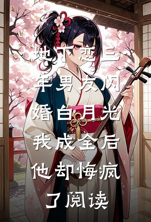 地下恋三年男友闪婚白月光，我成全后他却悔疯了阅读