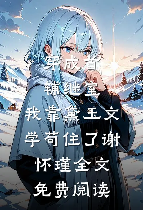穿成首辅继室，我靠黛玉文学苟住了谢怀瑾全文免费阅读