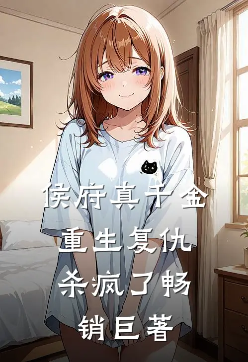 侯府真千金，重生复仇，杀疯了畅销巨著