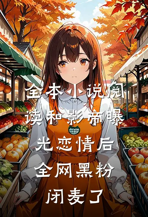 全本小说阅读和影帝曝光恋情后，全网黑粉闭麦了