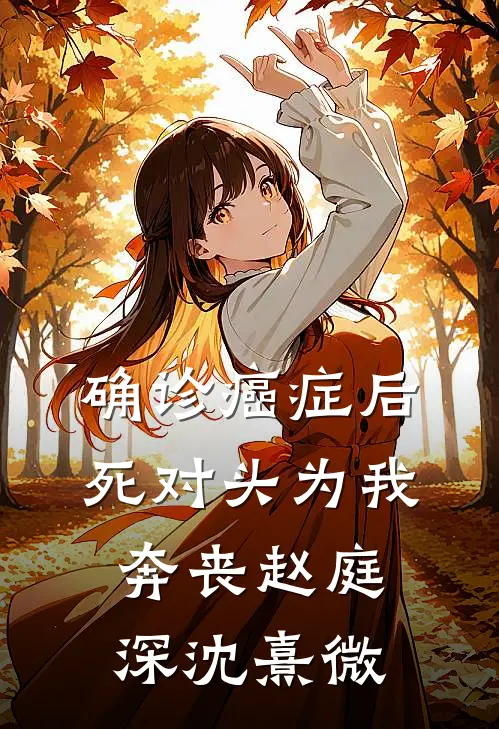 确诊癌症后，死对头为我奔丧赵庭深沈熹微