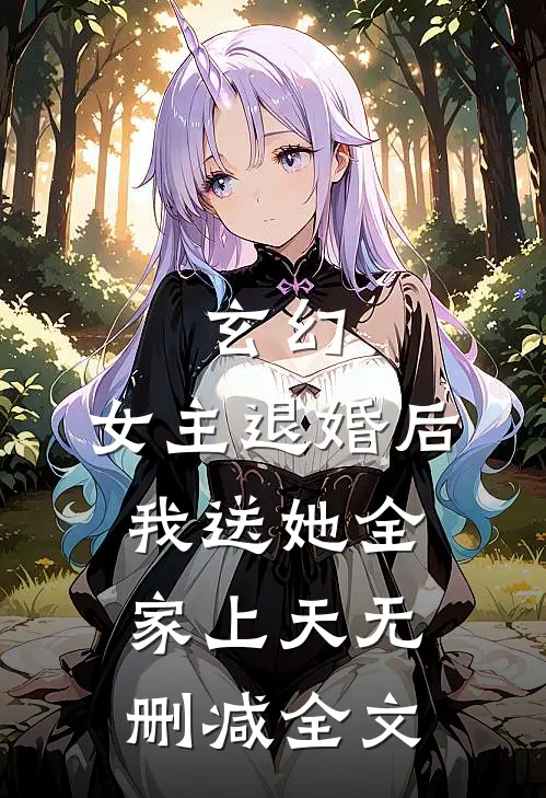 玄幻：女主退婚后，我送她全家上天无删减全文