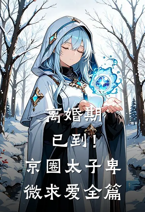 离婚期已到！京圈太子卑微求爱全篇