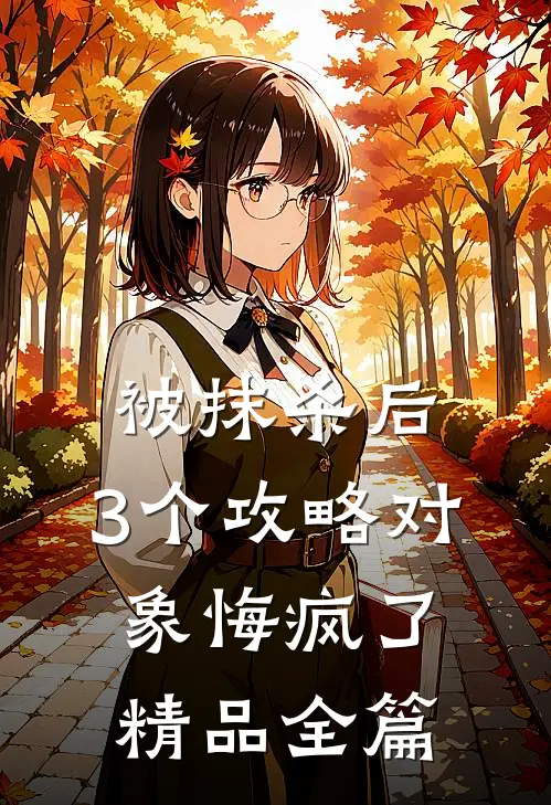 被抹杀后，3个攻略对象悔疯了精品全篇