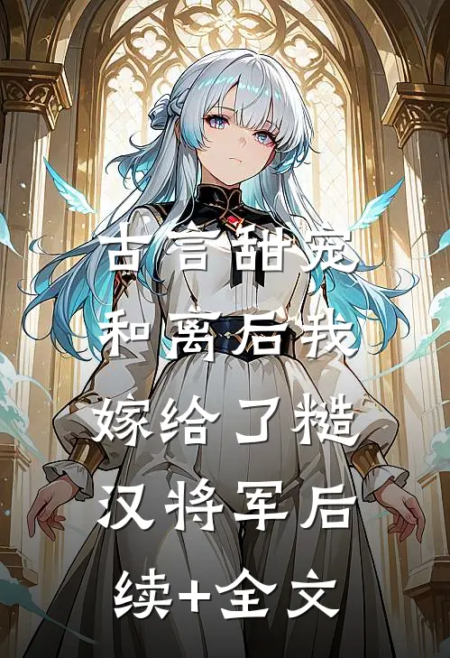 古言甜宠：和离后我嫁给了糙汉将军后续+全文