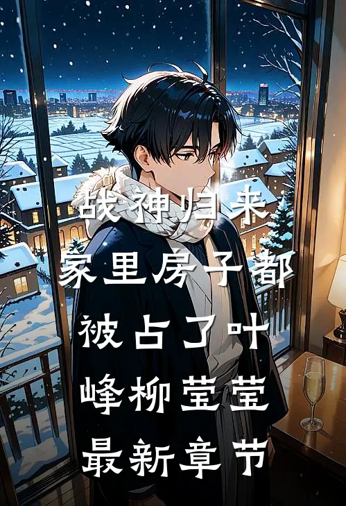战神归来，家里房子都被占了叶峰柳莹莹最新章节