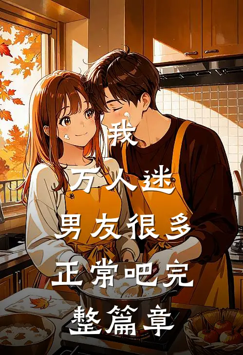 我,万人迷,男友很多正常吧完整篇章在线阅读