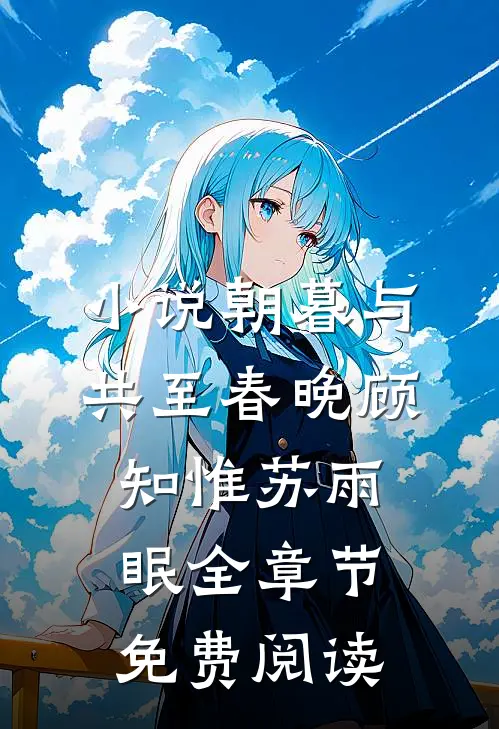 小说朝暮与共至春晚顾知惟苏雨眠全章节免费阅读