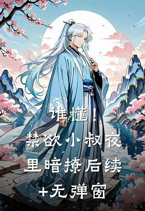 谁懂！禁欲小叔夜里暗撩后续+无弹窗
