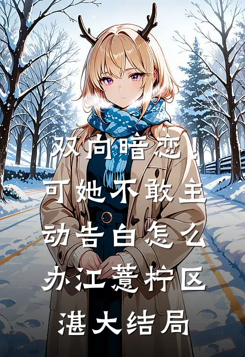 双向暗恋！可她不敢主动告白怎么办江薏柠区湛大结局