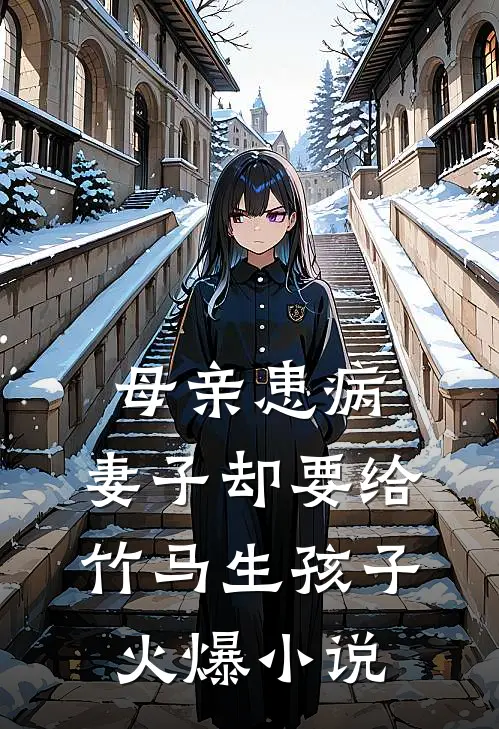 母亲患病，妻子却要给竹马生孩子火爆小说
