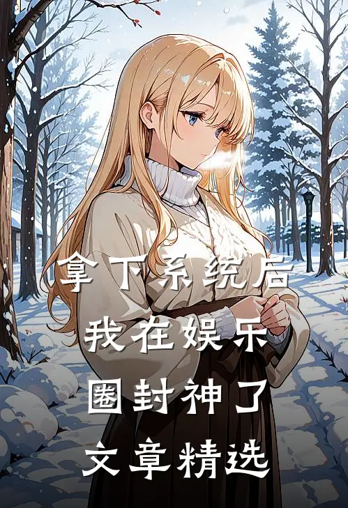 拿下系统后，我在娱乐圈封神了文章精选