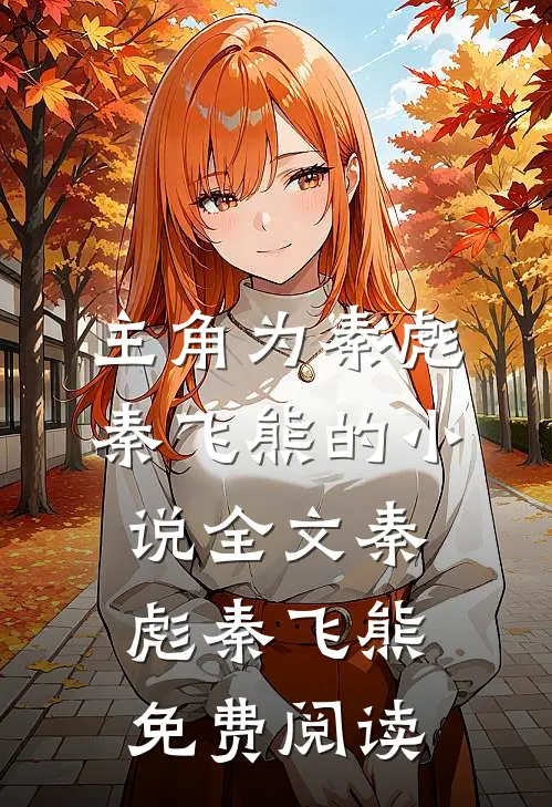 主角为秦彪秦飞熊的小说全文秦彪秦飞熊免费阅读