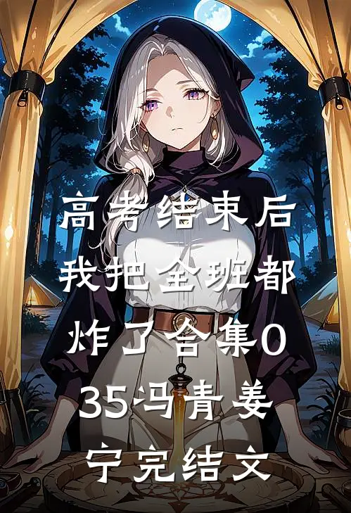 高考结束后，我把全班都炸了合集035冯青姜宁完结文