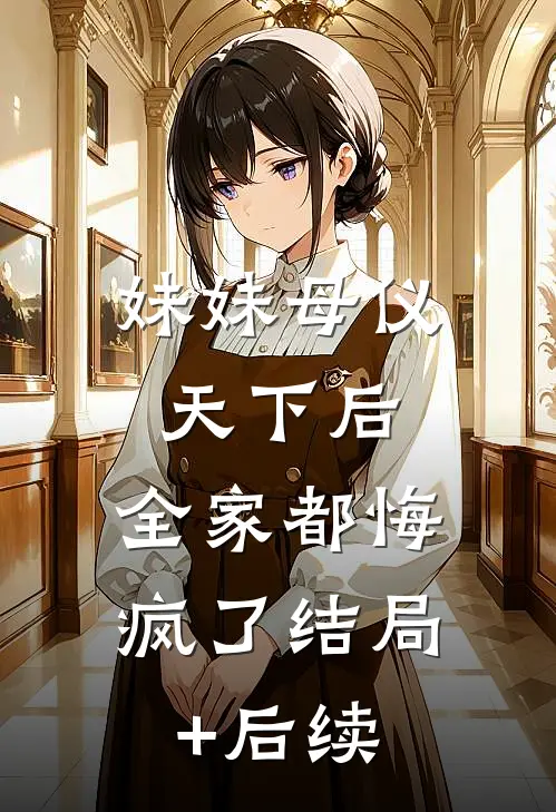 妹妹母仪天下后，全家都悔疯了结局+后续