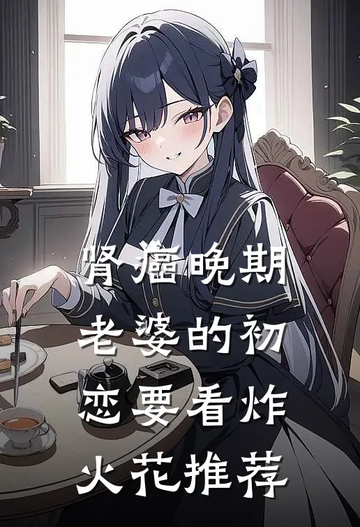 肾癌晚期，老婆的初恋要看炸火花推荐