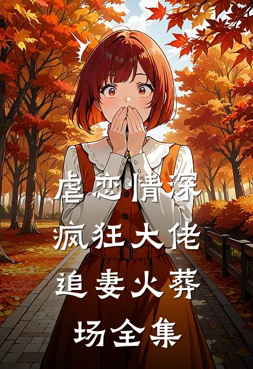 虐恋情深：疯狂大佬追妻火葬场全集