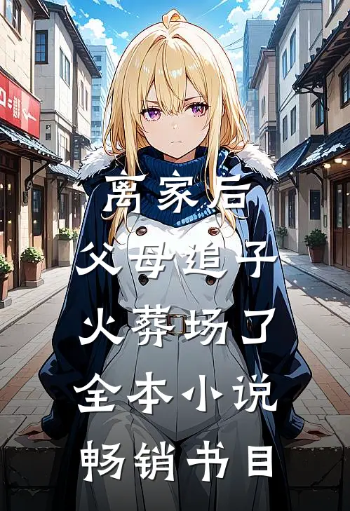 离家后,父母追子火葬场了全本小说畅销书目