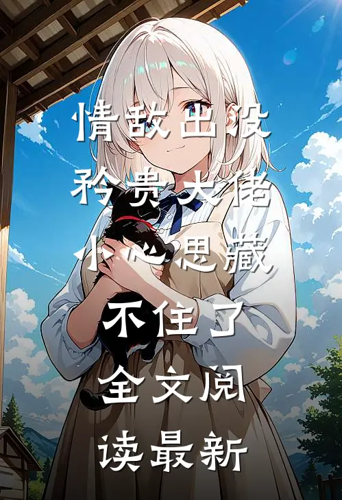 情敌出没，矜贵大佬小心思藏不住了全文阅读最新