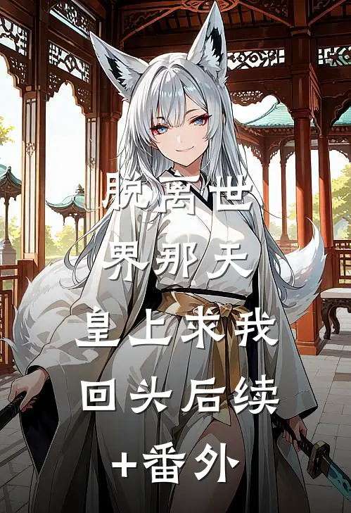 脱离世界那天，皇上求我回头后续+番外