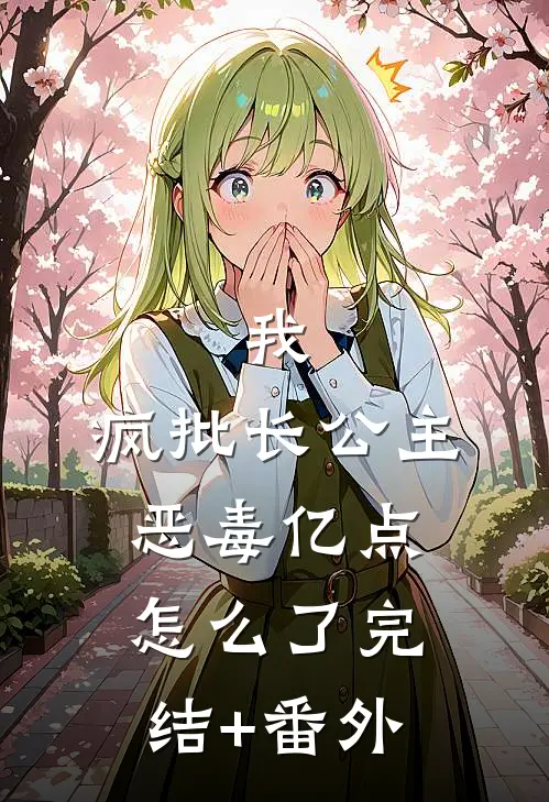 我，疯批长公主，恶毒亿点怎么了完结+番外