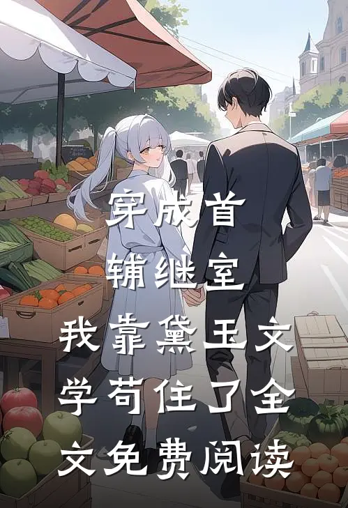 穿成首辅继室，我靠黛玉文学苟住了全文免费阅读