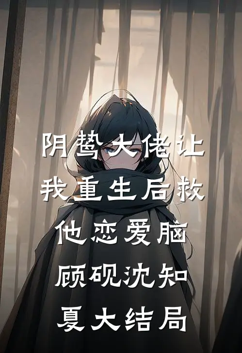 阴鸷大佬让我重生后救他恋爱脑顾砚沈知夏大结局