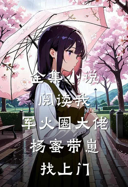 全集小说阅读我，军火圈大佬，杨蜜带崽找上门