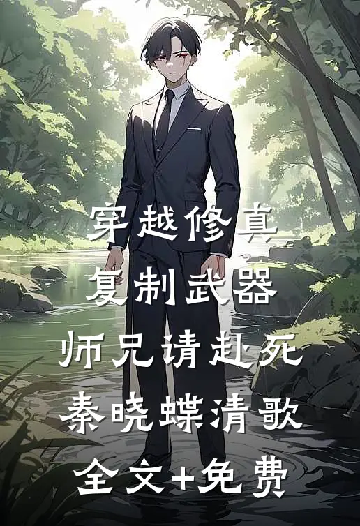 穿越修真：复制武器，师兄请赴死秦晓蝶清歌全文+免费