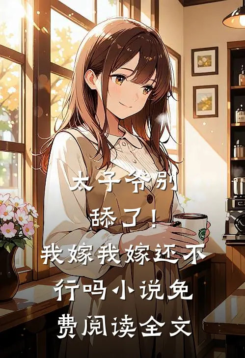 太子爷别舔了！我嫁我嫁还不行吗小说免费阅读全文