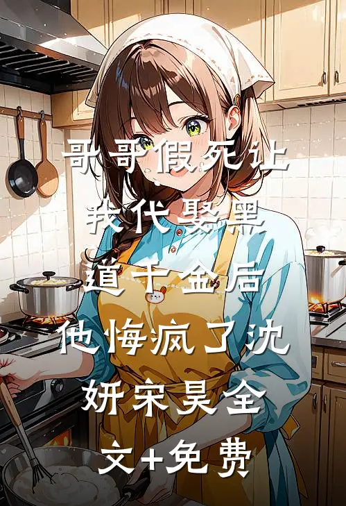 哥哥假死让我代娶黑道千金后，他悔疯了沈妍宋昊全文+免费