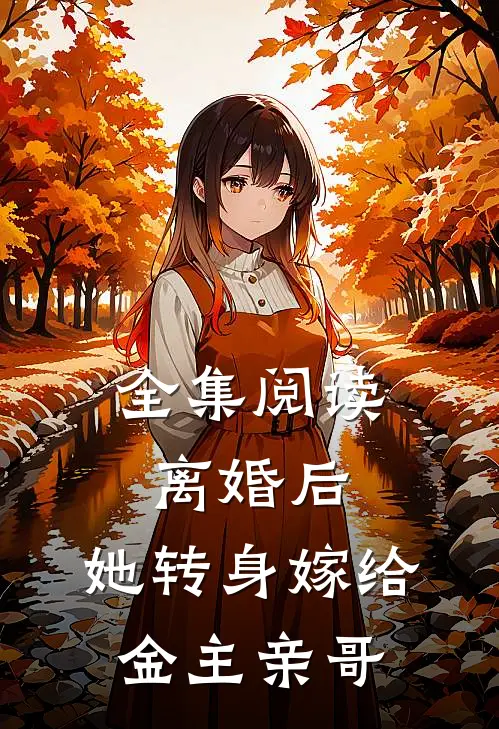 全集阅读离婚后，她转身嫁给金主亲哥