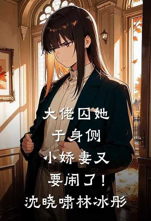 大佬囚她于身侧，小娇妻又要闹了！沈晓啸林冰彤