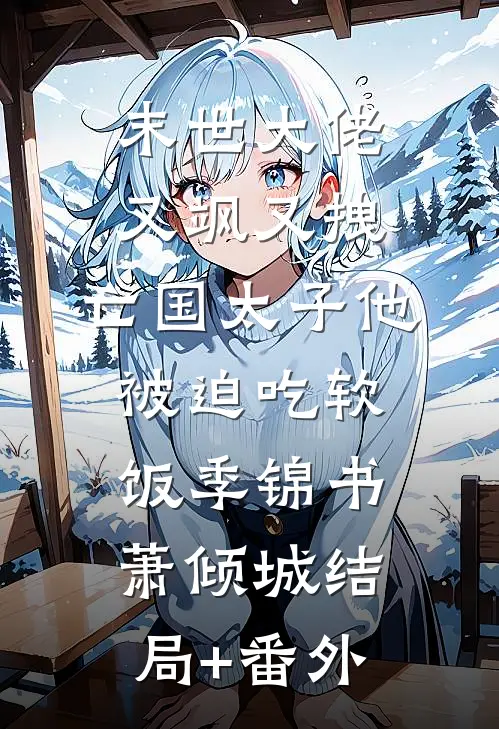 末世大佬又飒又拽，亡国太子他被迫吃软饭季锦书萧倾城结局+番外