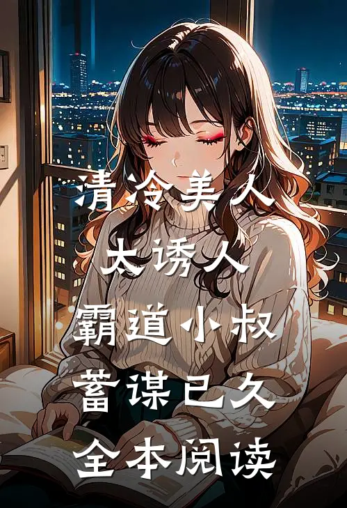 清冷美人太诱人，霸道小叔蓄谋已久全本阅读