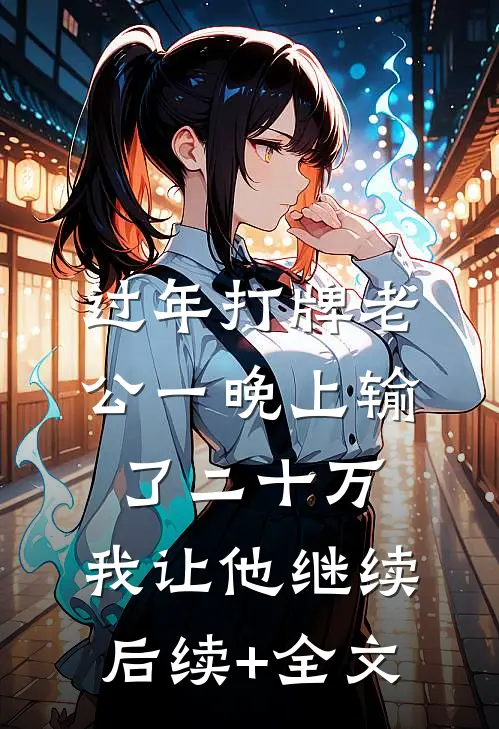 过年打牌老公一晚上输了二十万，我让他继续后续+全文