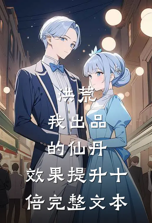 洪荒：我出品的仙丹，效果提升十倍完整文本