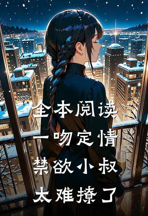 全本阅读一吻定情禁欲小叔太难撩了