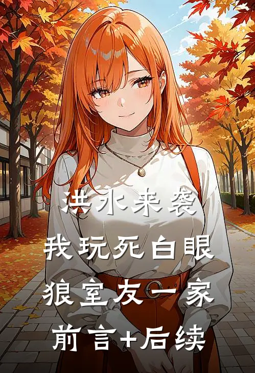 洪水来袭，我玩死白眼狼室友一家前言+后续