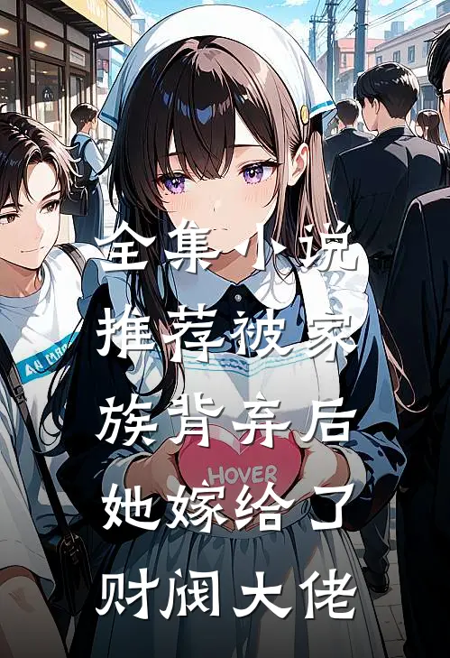 全集小说推荐被家族背弃后，她嫁给了财阀大佬