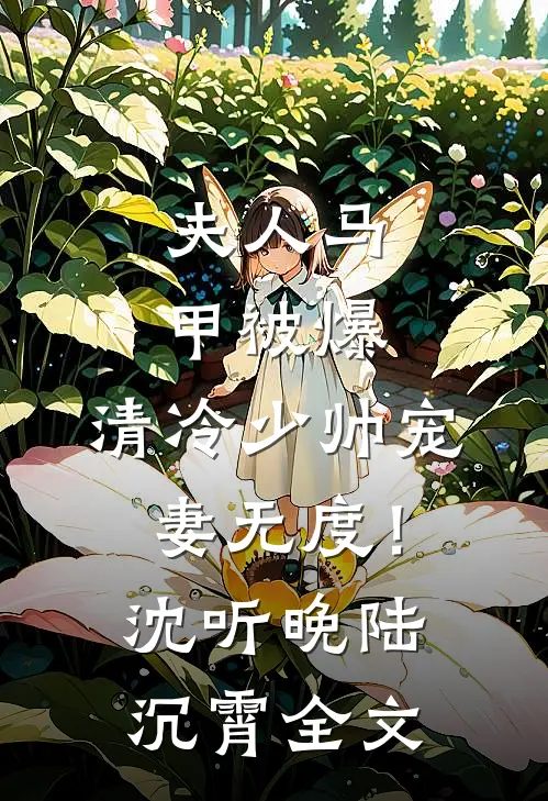 夫人马甲被爆，清冷少帅宠妻无度！沈听晚陆沉霄全文