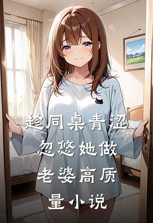 趁同桌青涩，忽悠她做老婆高质量小说