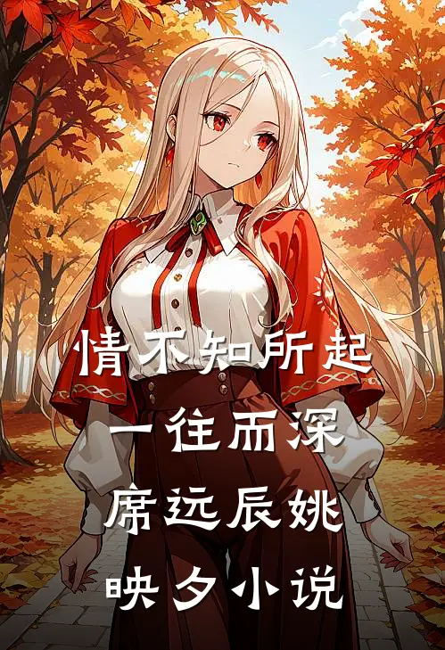 情不知所起，一往而深席远辰姚映夕小说