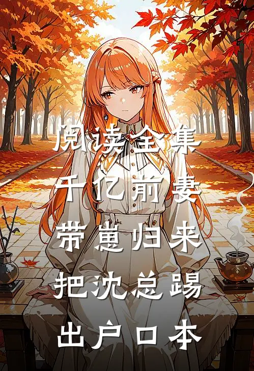 阅读全集千亿前妻带崽归来，把沈总踢出户口本
