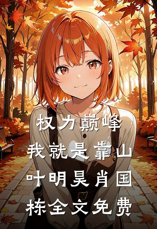 权力巅峰：我就是靠山叶明昊肖国栋全文免费